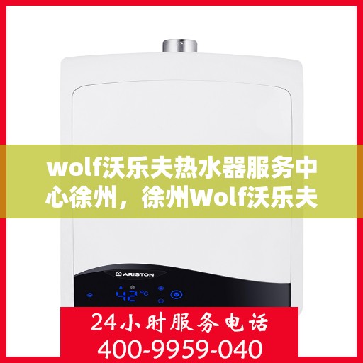 wolf沃乐夫热水器服务中心徐州，徐州Wolf沃乐夫热水器专业服务中心，品质维修与保养之选