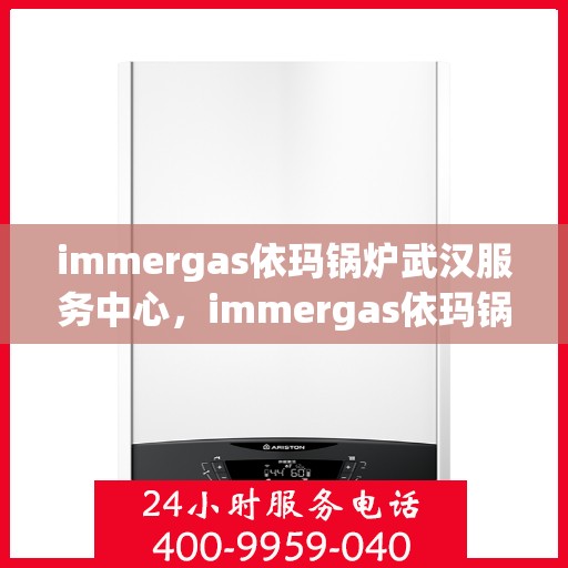 immergas依玛锅炉武汉服务中心，immergas依玛锅炉武汉专业服务中心，高效、优质的供暖解决方案