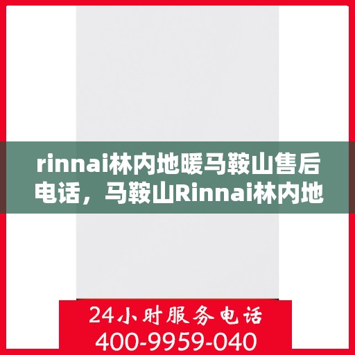 rinnai林内地暖马鞍山售后电话，马鞍山Rinnai林内地暖售后服务热线及电话全攻略