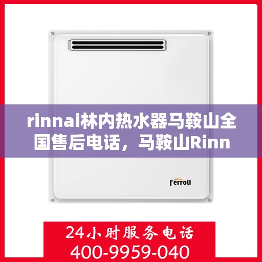 rinnai林内热水器马鞍山全国售后电话，马鞍山Rinnai林内热水器售后服务热线及维修指南