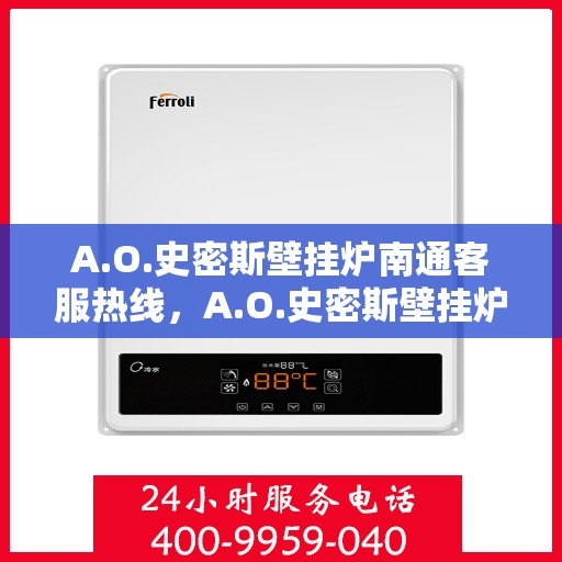 A.O.史密斯壁挂炉南通客服热线，A.O.史密斯壁挂炉南通客服热线，专业解答，温暖您的生活