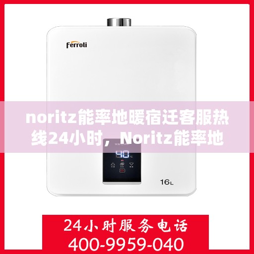 noritz能率地暖宿迁客服热线24小时，Noritz能率地暖宿迁全天候客服热线，24小时温暖服务不打烊