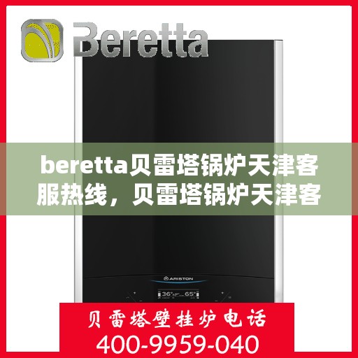 beretta贝雷塔锅炉天津客服热线，贝雷塔锅炉天津客服热线，专业支持与解决方案一站式服务