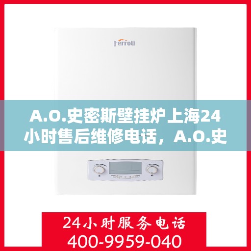 A.O.史密斯壁挂炉上海24小时售后维修电话，A.O.史密斯壁挂炉上海全天候售后维修服务热线