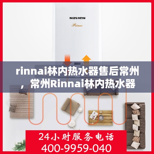 rinnai林内热水器售后常州，常州Rinnai林内热水器专业售后服务指南