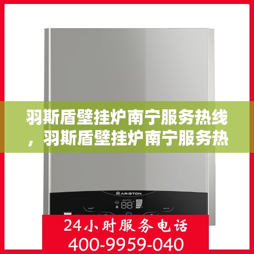 羽斯盾壁挂炉南宁服务热线，羽斯盾壁挂炉南宁服务热线，专业售后支持，温暖您的生活