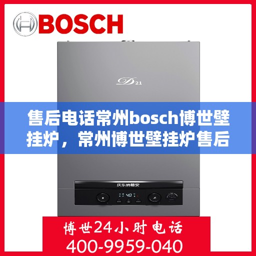 售后电话常州bosch博世壁挂炉，常州博世壁挂炉售后电话专业服务