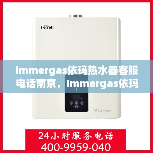 immergas依玛热水器客服电话南京，Immergas依玛热水器南京客服热线及咨询服务中心