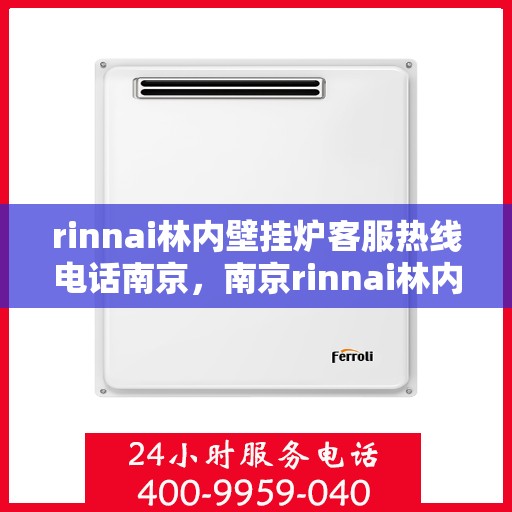 rinnai林内壁挂炉客服热线电话南京，南京rinnai林内壁挂炉客服热线电话全解析