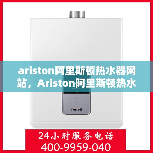 ariston阿里斯顿热水器网站，Ariston阿里斯顿热水器官网，专业品质，温暖您的生活
