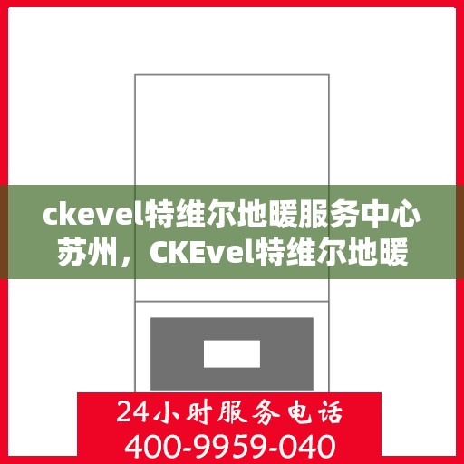 ckevel特维尔地暖服务中心苏州，CKEvel特维尔地暖苏州服务中心，专业温暖您的生活