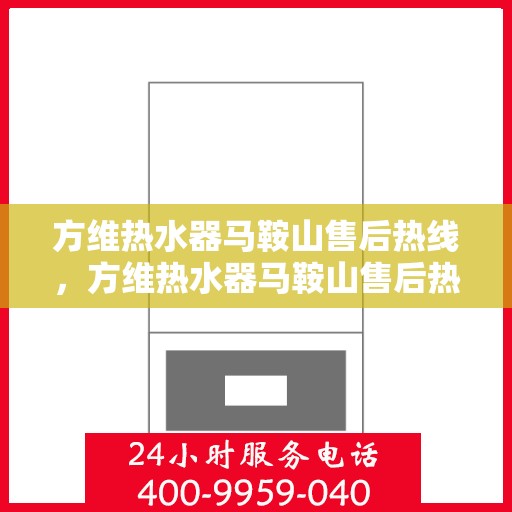 方维热水器马鞍山售后热线，方维热水器马鞍山售后热线，专业服务，贴心支持