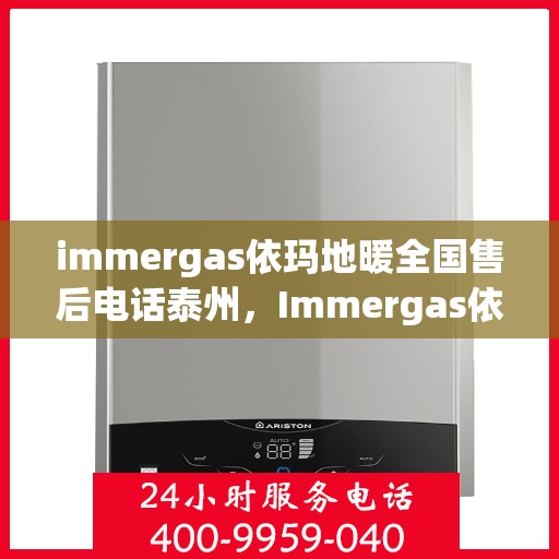 immergas依玛地暖全国售后电话泰州，Immergas依玛地暖泰州售后热线及全国售后服务电话大全