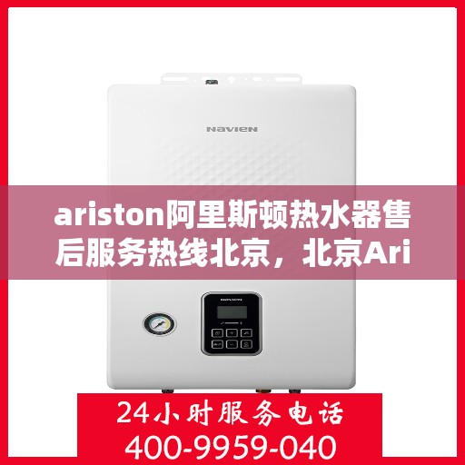 ariston阿里斯顿热水器售后服务热线北京，北京Ariston阿里斯顿热水器售后服务热线全攻略