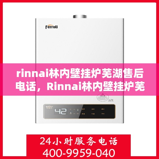 rinnai林内壁挂炉芜湖售后电话，Rinnai林内壁挂炉芜湖售后服务中心联系电话