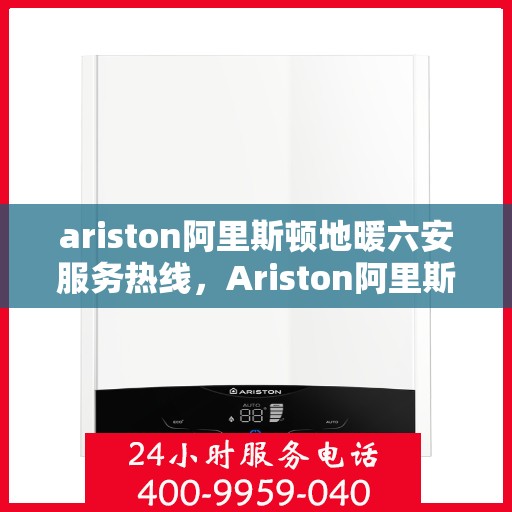 ariston阿里斯顿地暖六安服务热线，Ariston阿里斯顿地暖六安服务热线，专业品质，温暖直达您家