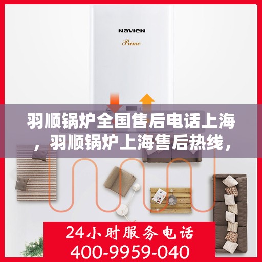 羽顺锅炉全国售后电话上海，羽顺锅炉上海售后热线，专业维修，全国售后电话一键解决！