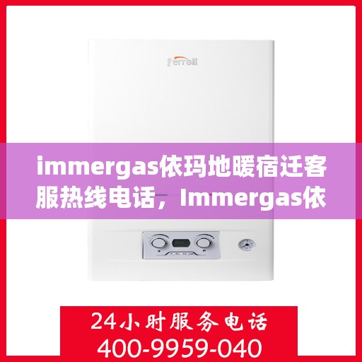 immergas依玛地暖宿迁客服热线电话，Immergas依玛地暖宿迁客服热线全攻略，解决您的温暖问题，一站式服务热线电话
