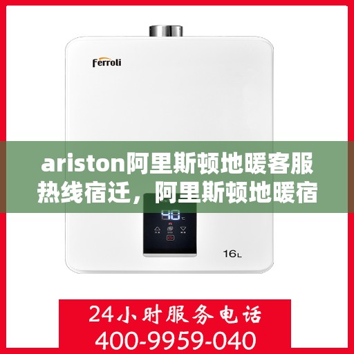 ariston阿里斯顿地暖客服热线宿迁，阿里斯顿地暖宿迁客服热线，专业解答，温暖您的生活