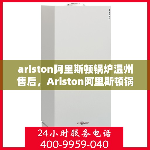 ariston阿里斯顿锅炉温州售后，Ariston阿里斯顿锅炉温州专业售后维修服务