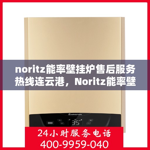 noritz能率壁挂炉售后服务热线连云港，Noritz能率壁挂炉连云港售后服务热线及支持全解析
