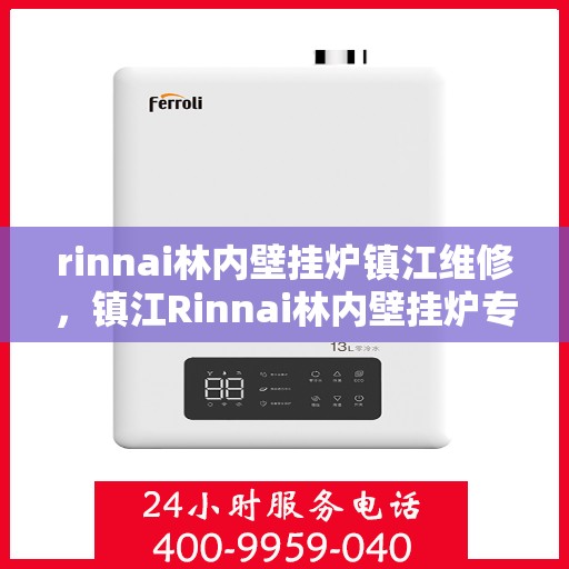 rinnai林内壁挂炉镇江维修，镇江Rinnai林内壁挂炉专业维修服务
