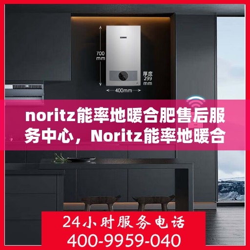 noritz能率地暖合肥售后服务中心，Noritz能率地暖合肥售后服务中心，专业服务，温暖您的生活