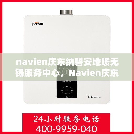 navien庆东纳碧安地暖无锡服务中心，Navien庆东纳碧安地暖无锡服务中心，专业提供地暖安装与售后服务