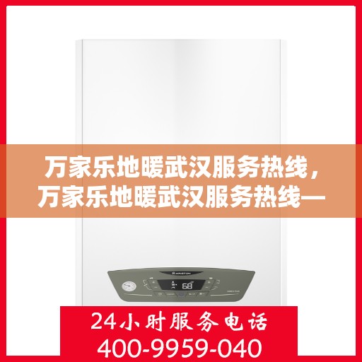 万家乐地暖武汉服务热线，万家乐地暖武汉服务热线——专业地暖安装与售后支持