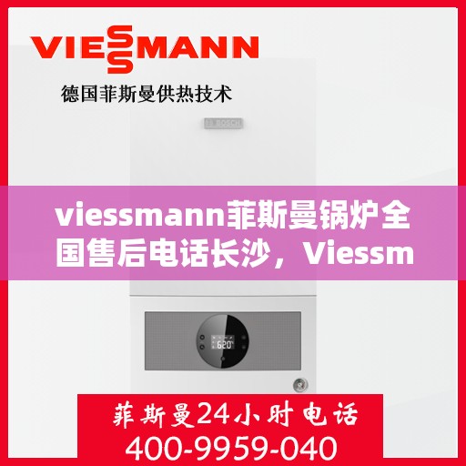 viessmann菲斯曼锅炉全国售后电话长沙，Viessmann菲斯曼锅炉长沙售后电话及全国售后服务一览