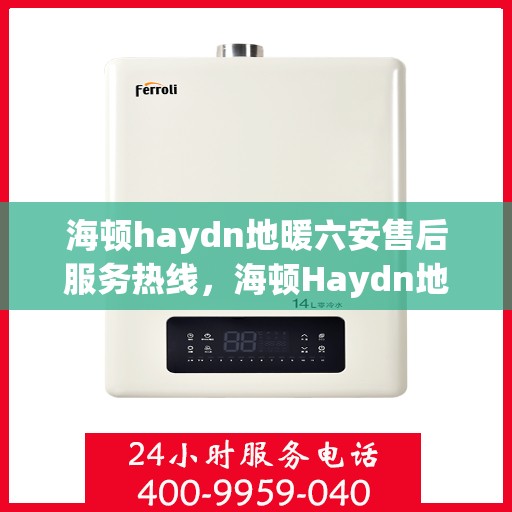 海顿haydn地暖六安售后服务热线，海顿Haydn地暖六安售后服务热线详解