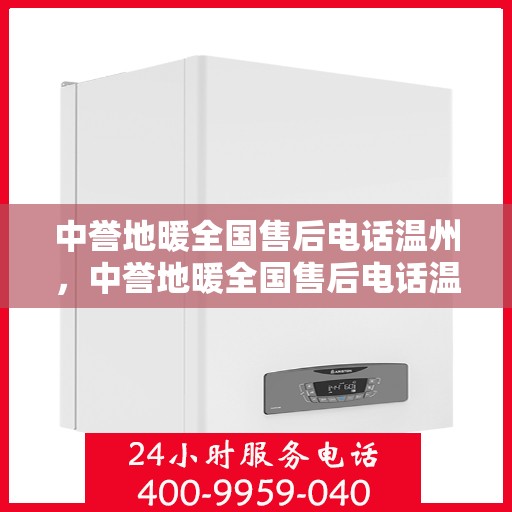 中誉地暖全国售后电话温州，中誉地暖全国售后电话温州服务热线