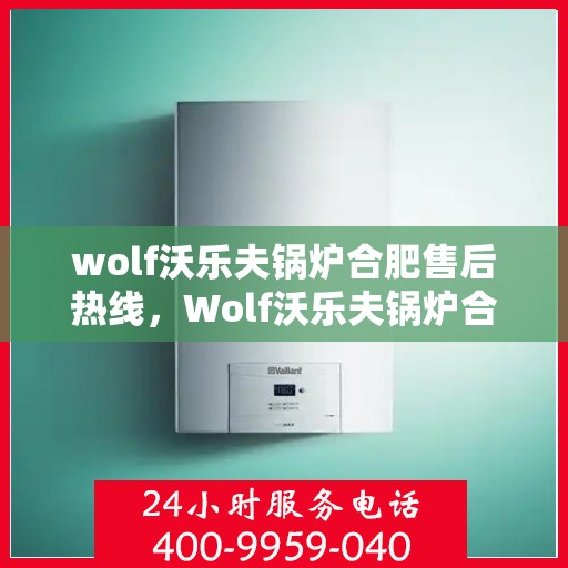 wolf沃乐夫锅炉合肥售后热线，Wolf沃乐夫锅炉合肥售后服务中心热线公布