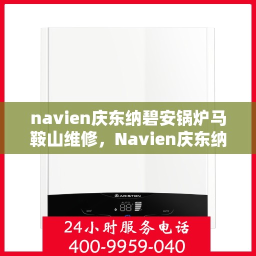 navien庆东纳碧安锅炉马鞍山维修，Navien庆东纳碧安锅炉马鞍山专业维修服务