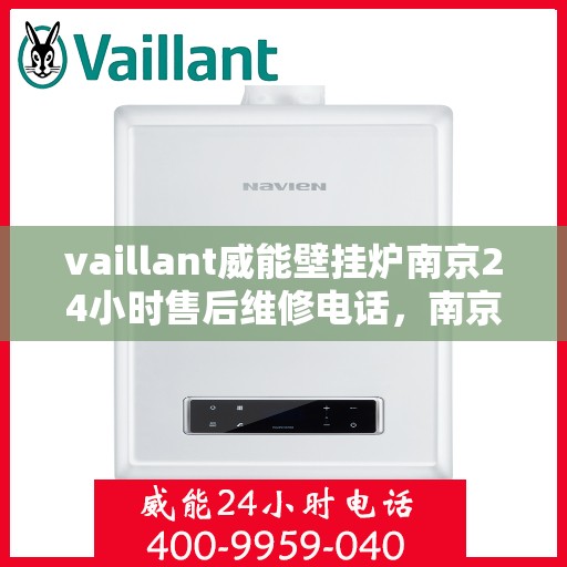 vaillant威能壁挂炉南京24小时售后维修电话，南京威能壁挂炉全天候售后维修服务热线