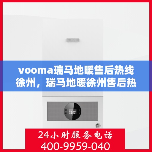 vooma瑞马地暖售后热线徐州，瑞马地暖徐州售后热线，专业维修，温暖您的生活