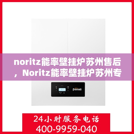 noritz能率壁挂炉苏州售后，Noritz能率壁挂炉苏州专业售后服务