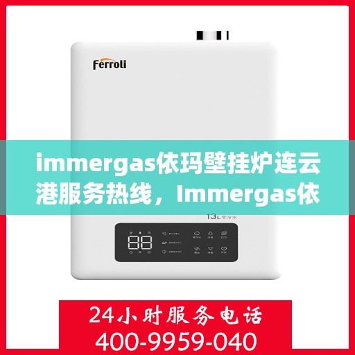 immergas依玛壁挂炉连云港服务热线，Immergas依玛壁挂炉连云港专业服务热线，您的暖心保障