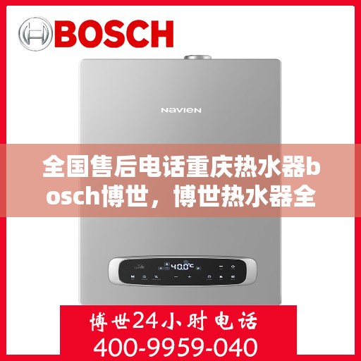 全国售后电话重庆热水器bosch博世，博世热水器全国售后电话在重庆，专业博世热水器服务体验