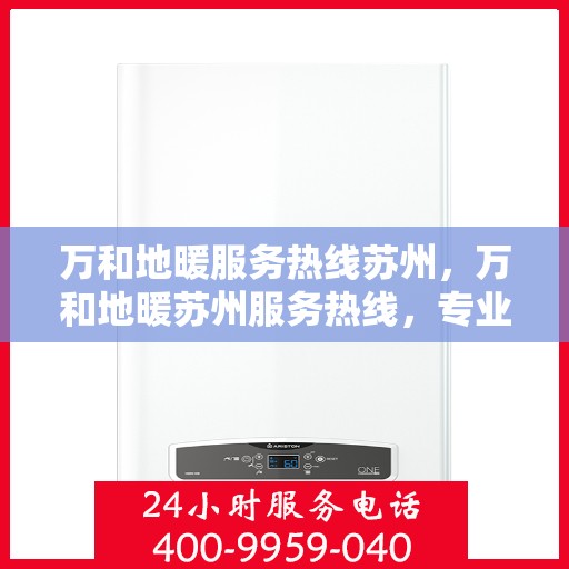 万和地暖服务热线苏州，万和地暖苏州服务热线，专业温暖您的生活