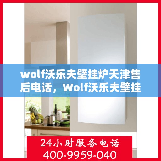 wolf沃乐夫壁挂炉天津售后电话，Wolf沃乐夫壁挂炉天津售后服务中心联系电话