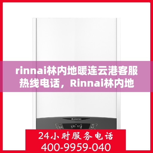 rinnai林内地暖连云港客服热线电话，Rinnai林内地暖连云港客服热线全攻略，解决您的地暖问题，专业团队为您服务