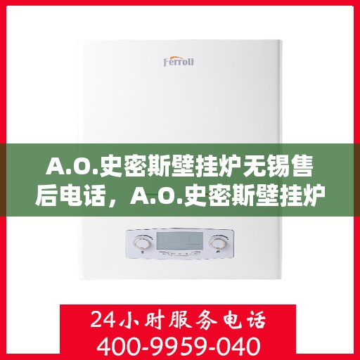 A.O.史密斯壁挂炉无锡售后电话，A.O.史密斯壁挂炉无锡售后服务中心联系电话及服务一览