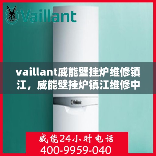 vaillant威能壁挂炉维修镇江，威能壁挂炉镇江维修中心，专业解决您的壁挂炉故障