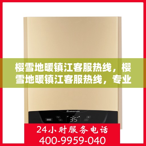 樱雪地暖镇江客服热线，樱雪地暖镇江客服热线，专业解答，温暖服务