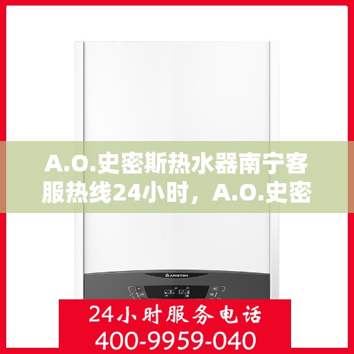 A.O.史密斯热水器南宁客服热线24小时，A.O.史密斯热水器南宁全天候客服热线，温暖服务不打烊