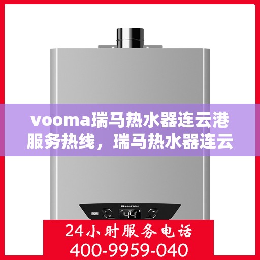 vooma瑞马热水器连云港服务热线，瑞马热水器连云港服务热线，专业售后支持，贴心服务保障