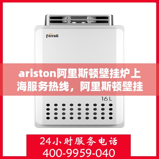 ariston阿里斯顿壁挂炉上海服务热线，阿里斯顿壁挂炉上海服务热线，专业售后，温暖您的生活