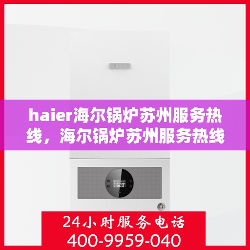 haier海尔锅炉苏州服务热线，海尔锅炉苏州服务热线，专业解决您的热力需求
