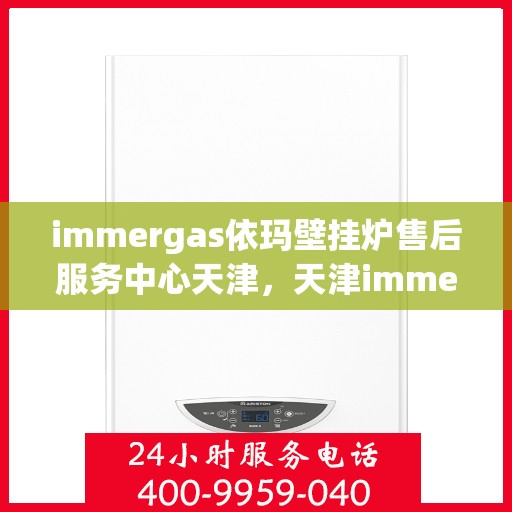 immergas依玛壁挂炉售后服务中心天津，天津immergas依玛壁挂炉售后服务中心，专业维修，贴心服务